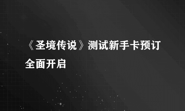 《圣境传说》测试新手卡预订全面开启