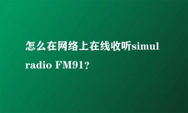 怎么在网络上在线收听simul radio FM91？