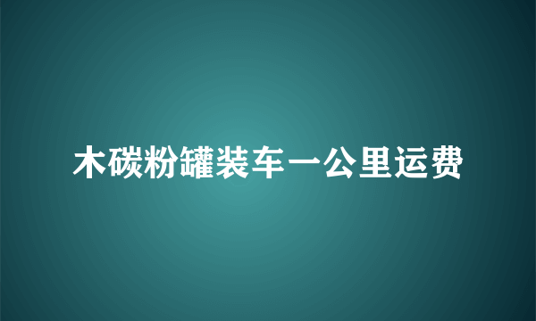 木碳粉罐装车一公里运费