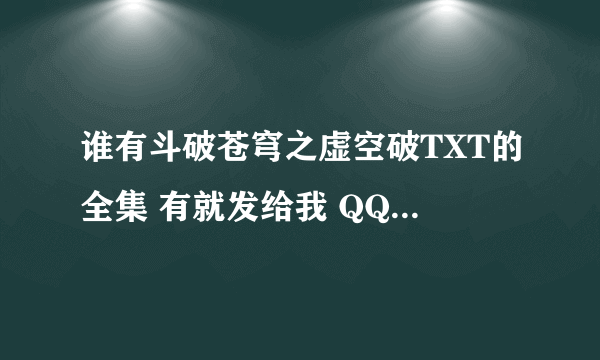 谁有斗破苍穹之虚空破TXT的全集 有就发给我 QQ：694873470