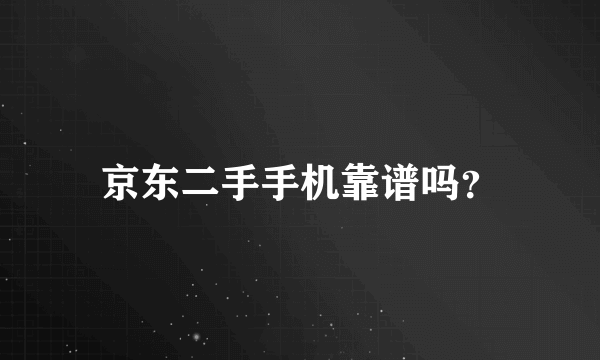 京东二手手机靠谱吗？