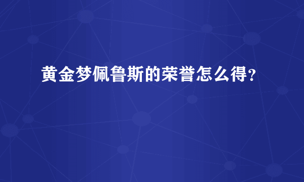 黄金梦佩鲁斯的荣誉怎么得？