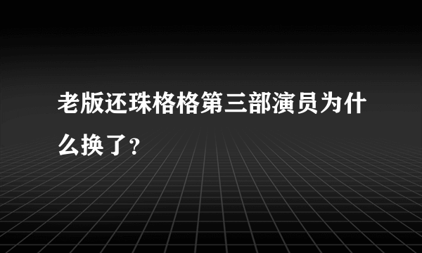 老版还珠格格第三部演员为什么换了？