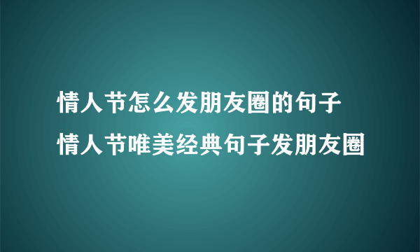 情人节怎么发朋友圈的句子 情人节唯美经典句子发朋友圈