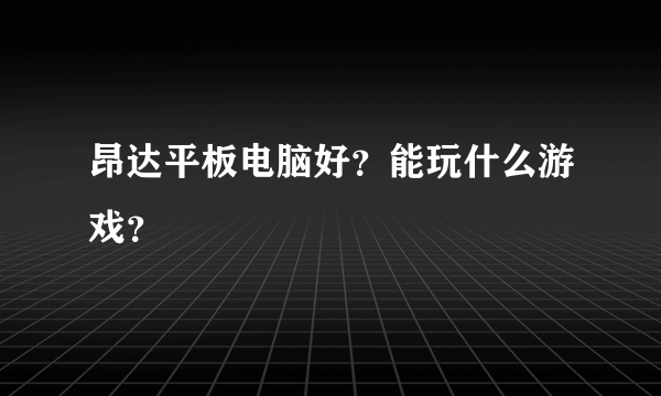 昂达平板电脑好？能玩什么游戏？