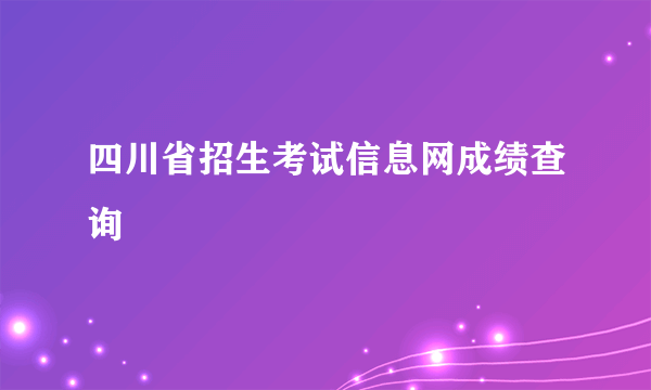 四川省招生考试信息网成绩查询