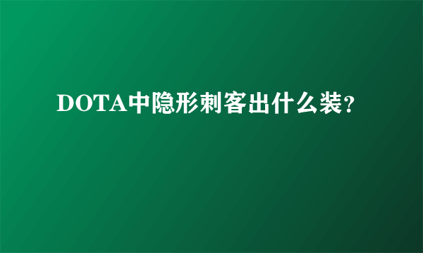 DOTA中隐形刺客出什么装？