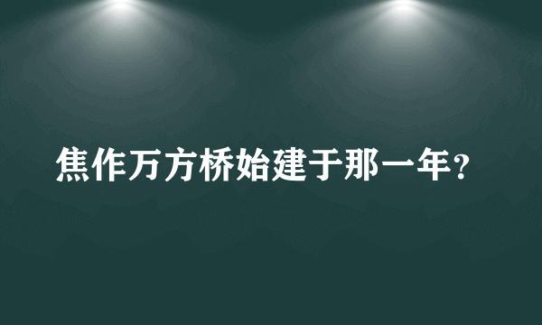 焦作万方桥始建于那一年？