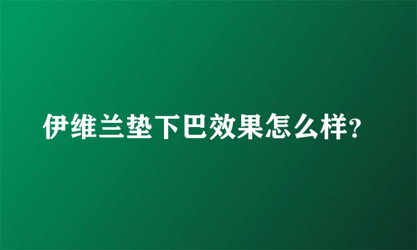 伊维兰垫下巴效果怎么样？