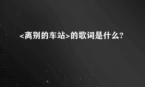 <离别的车站>的歌词是什么?