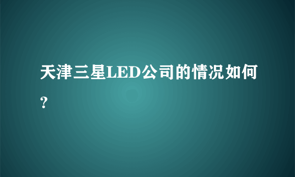 天津三星LED公司的情况如何？