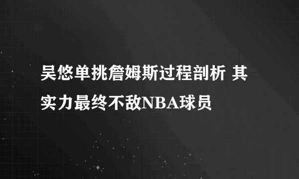 吴悠单挑詹姆斯过程剖析 其实力最终不敌NBA球员