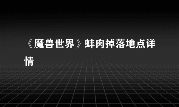 《魔兽世界》蚌肉掉落地点详情