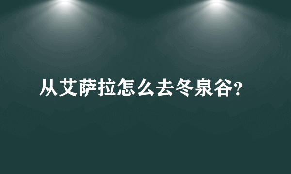 从艾萨拉怎么去冬泉谷？