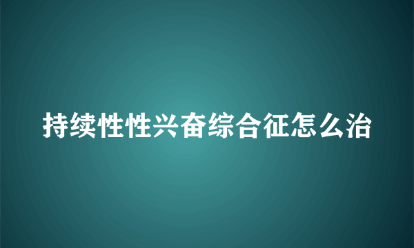 持续性性兴奋综合征怎么治