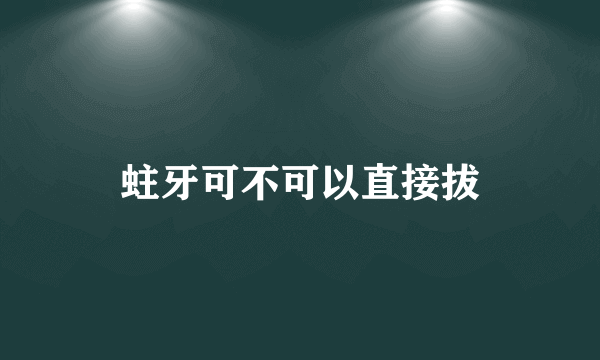 蛀牙可不可以直接拔