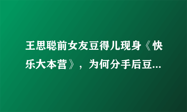 王思聪前女友豆得儿现身《快乐大本营》，为何分手后豆得儿颜值下降的如此之快？