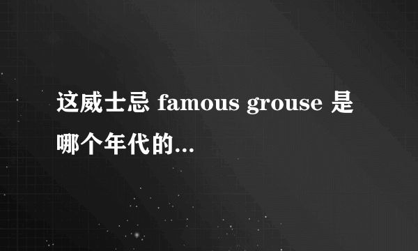 这威士忌 famous grouse 是哪个年代的？ 多少钱？