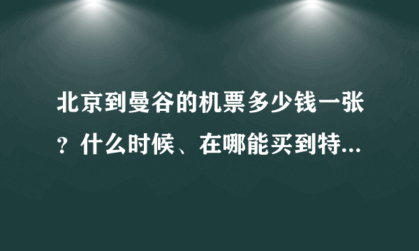 北京到曼谷的机票多少钱一张？什么时候、在哪能买到特价机票？