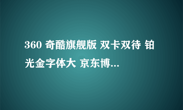 360 奇酷旗舰版 双卡双待 铂光金字体大 京东博海宇通手机专营店在售1188元