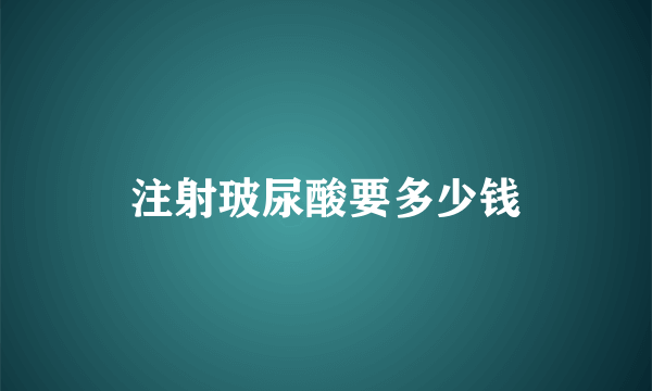 注射玻尿酸要多少钱