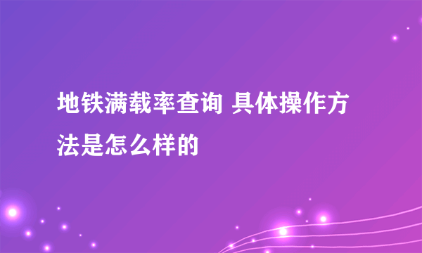 地铁满载率查询 具体操作方法是怎么样的