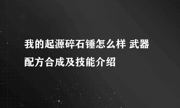 我的起源碎石锤怎么样 武器配方合成及技能介绍