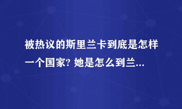 被热议的斯里兰卡到底是怎样一个国家? 她是怎么到兰卡的?