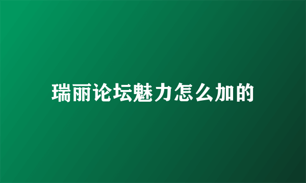 瑞丽论坛魅力怎么加的