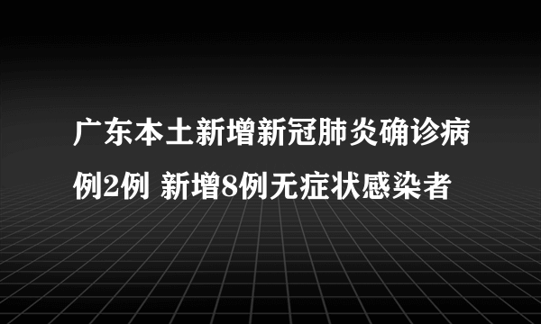 广东本土新增新冠肺炎确诊病例2例 新增8例无症状感染者