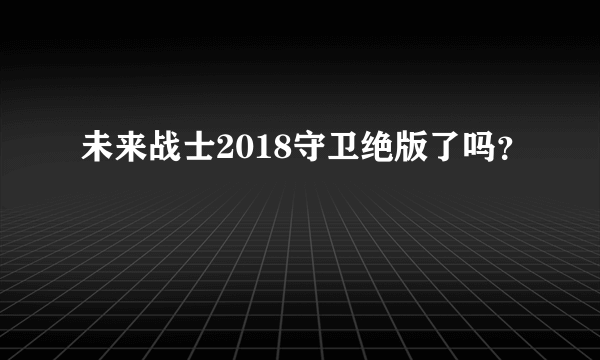 未来战士2018守卫绝版了吗？