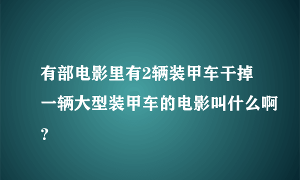 有部电影里有2辆装甲车干掉一辆大型装甲车的电影叫什么啊？