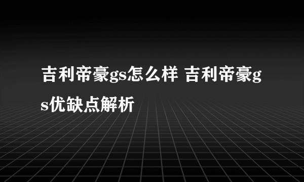 吉利帝豪gs怎么样 吉利帝豪gs优缺点解析