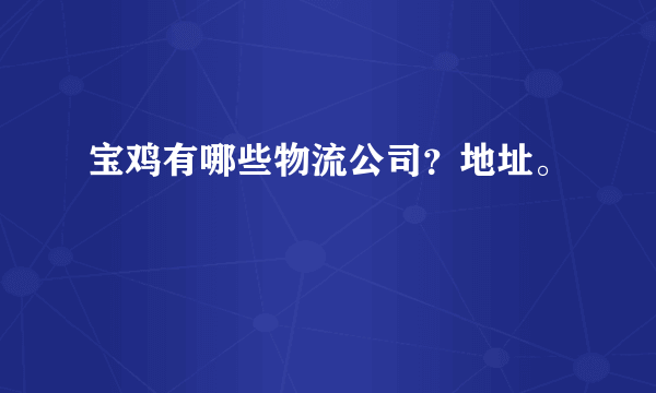 宝鸡有哪些物流公司？地址。