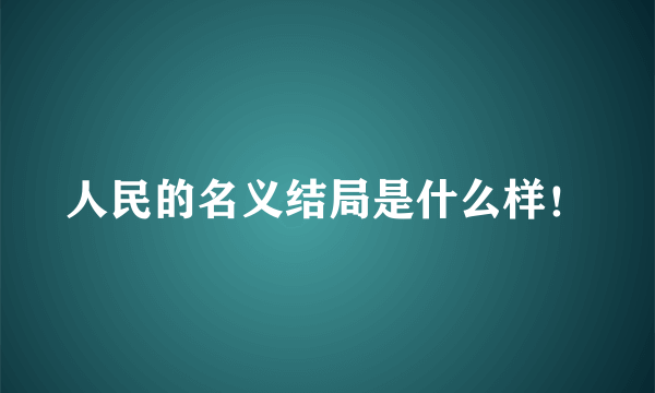 人民的名义结局是什么样！