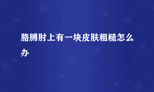 胳膊肘上有一块皮肤粗糙怎么办