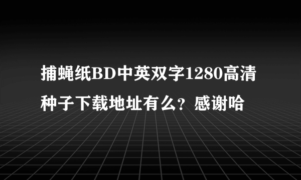 捕蝇纸BD中英双字1280高清种子下载地址有么？感谢哈