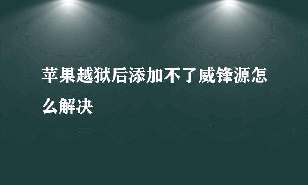 苹果越狱后添加不了威锋源怎么解决