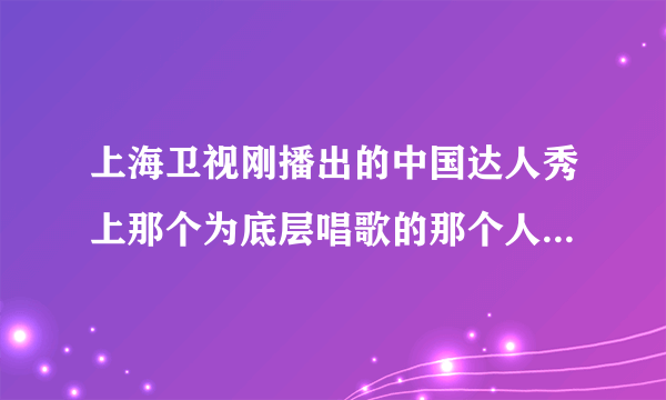 上海卫视刚播出的中国达人秀上那个为底层唱歌的那个人华子唱的歌曲名是什么