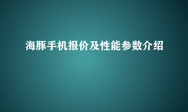 海豚手机报价及性能参数介绍