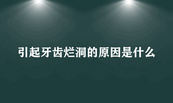 引起牙齿烂洞的原因是什么