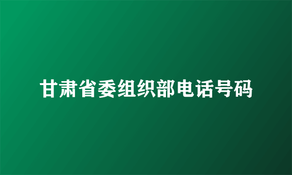 甘肃省委组织部电话号码