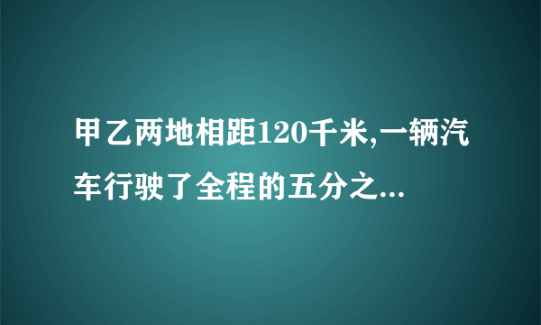 甲乙两地相距120千米,一辆汽车行驶了全程的五分之四,行驶了多少千米?