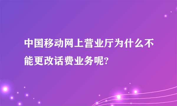 中国移动网上营业厅为什么不能更改话费业务呢?