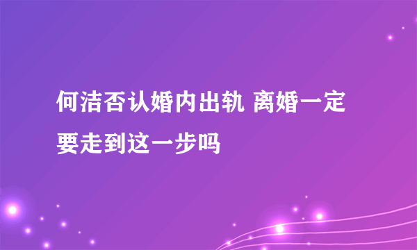 何洁否认婚内出轨 离婚一定要走到这一步吗