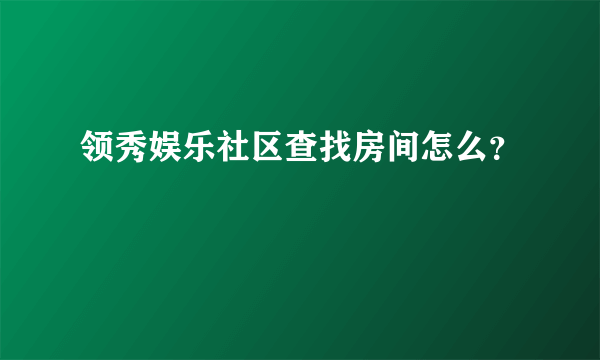 领秀娱乐社区查找房间怎么？