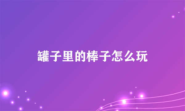 罐子里的棒子怎么玩