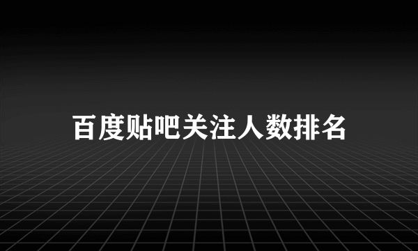 百度贴吧关注人数排名