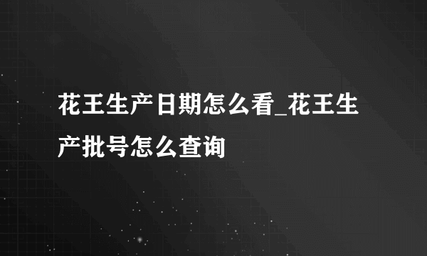 花王生产日期怎么看_花王生产批号怎么查询