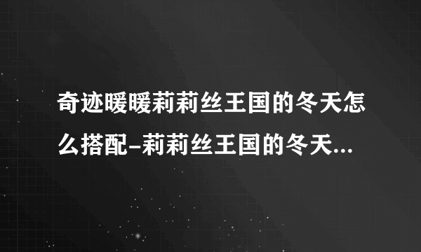 奇迹暖暖莉莉丝王国的冬天怎么搭配-莉莉丝王国的冬天高分搭配推荐